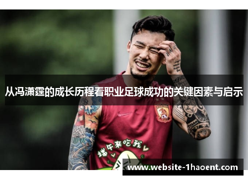 从冯潇霆的成长历程看职业足球成功的关键因素与启示