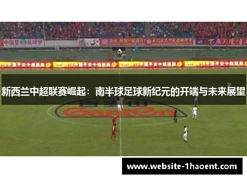 新西兰中超联赛崛起：南半球足球新纪元的开端与未来展望