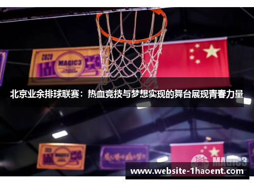 北京业余排球联赛：热血竞技与梦想实现的舞台展现青春力量