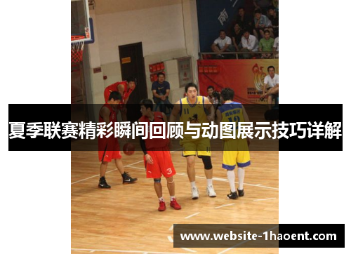 夏季联赛精彩瞬间回顾与动图展示技巧详解