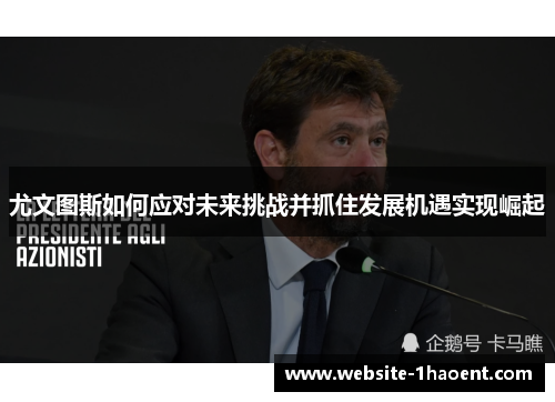 尤文图斯如何应对未来挑战并抓住发展机遇实现崛起