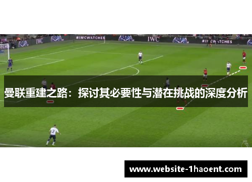 曼联重建之路：探讨其必要性与潜在挑战的深度分析