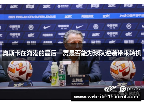 奥斯卡在海港的最后一舞是否能为球队逆袭带来转机