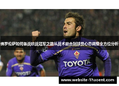 佛罗伦萨如何备战欧战冠军之路从战术磨合到球员心态调整全方位分析
