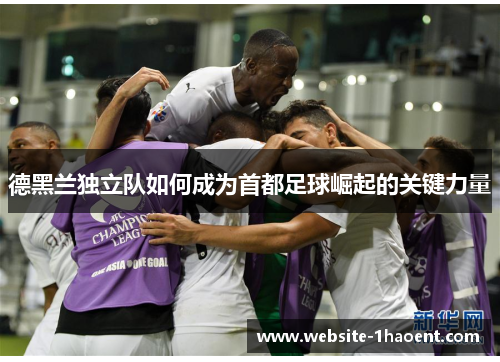 德黑兰独立队如何成为首都足球崛起的关键力量