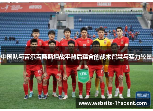 中国队与吉尔吉斯斯坦战平背后蕴含的战术智慧与实力较量