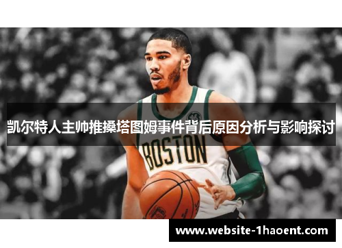 凯尔特人主帅推搡塔图姆事件背后原因分析与影响探讨