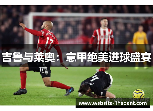 吉鲁与莱奥：意甲绝美进球盛宴