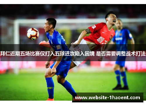 拜仁近期五场比赛仅打入五球进攻陷入困境 是否需要调整战术打法