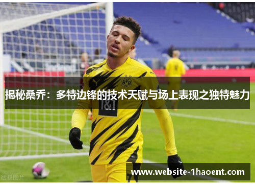 揭秘桑乔：多特边锋的技术天赋与场上表现之独特魅力