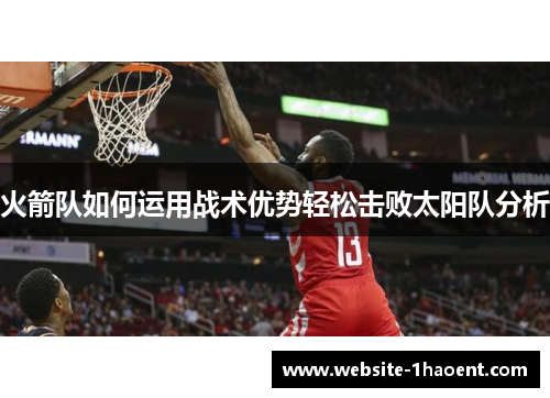 火箭队如何运用战术优势轻松击败太阳队分析