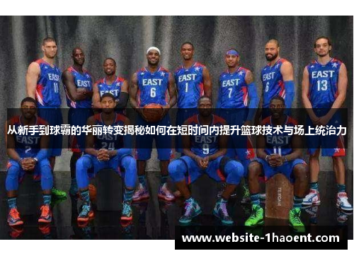 从新手到球霸的华丽转变揭秘如何在短时间内提升篮球技术与场上统治力