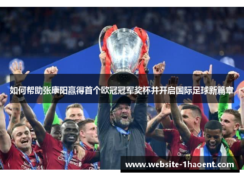 如何帮助张康阳赢得首个欧冠冠军奖杯并开启国际足球新篇章