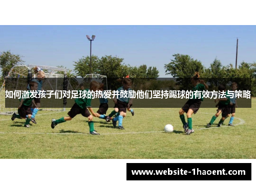 如何激发孩子们对足球的热爱并鼓励他们坚持踢球的有效方法与策略