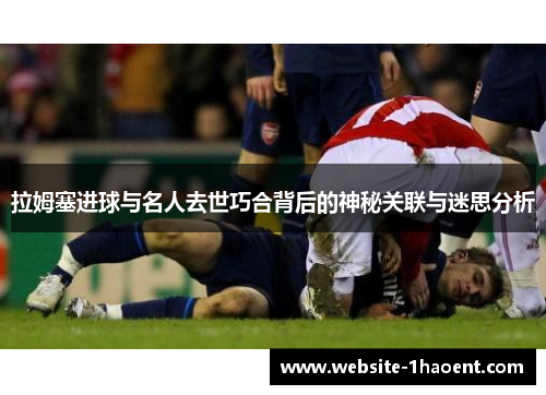 拉姆塞进球与名人去世巧合背后的神秘关联与迷思分析