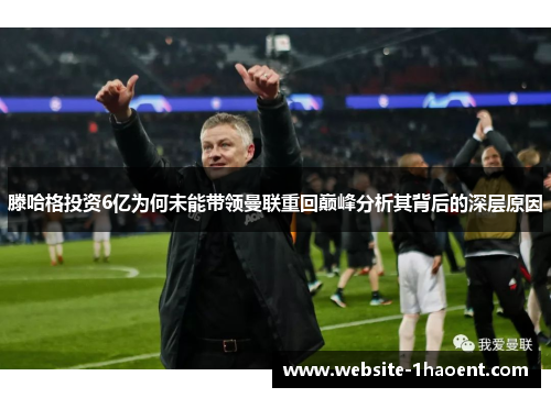 滕哈格投资6亿为何未能带领曼联重回巅峰分析其背后的深层原因