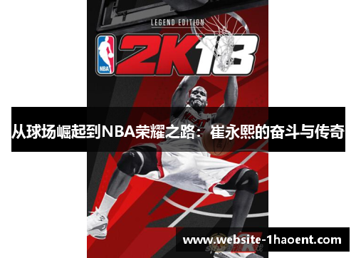 从球场崛起到NBA荣耀之路：崔永熙的奋斗与传奇