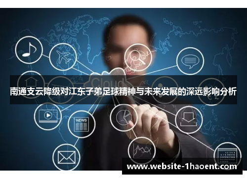 南通支云降级对江东子弟足球精神与未来发展的深远影响分析