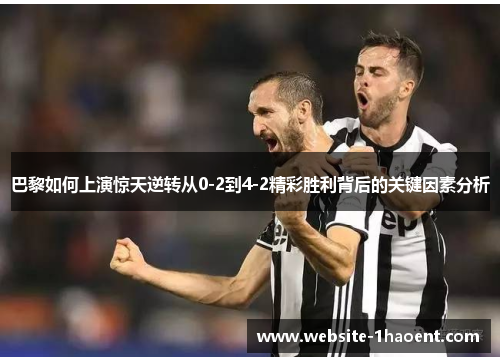 巴黎如何上演惊天逆转从0-2到4-2精彩胜利背后的关键因素分析