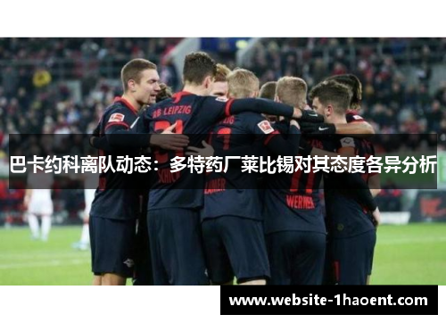 巴卡约科离队动态：多特药厂莱比锡对其态度各异分析
