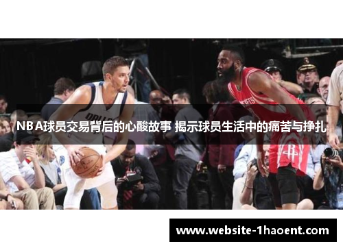 NBA球员交易背后的心酸故事 揭示球员生活中的痛苦与挣扎