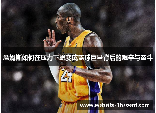 詹姆斯如何在压力下蜕变成篮球巨星背后的艰辛与奋斗
