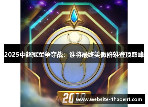 2025中超冠军争夺战：谁将最终笑傲群雄登顶巅峰