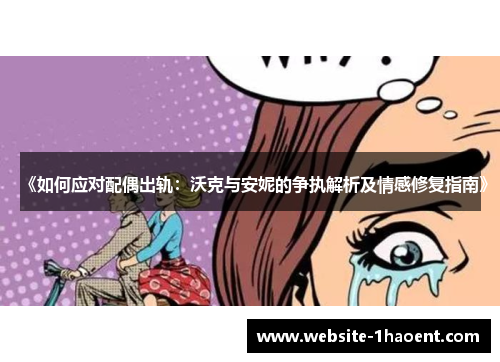 《如何应对配偶出轨：沃克与安妮的争执解析及情感修复指南》