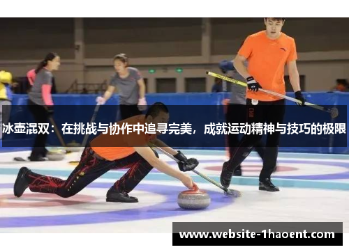 冰壶混双：在挑战与协作中追寻完美，成就运动精神与技巧的极限