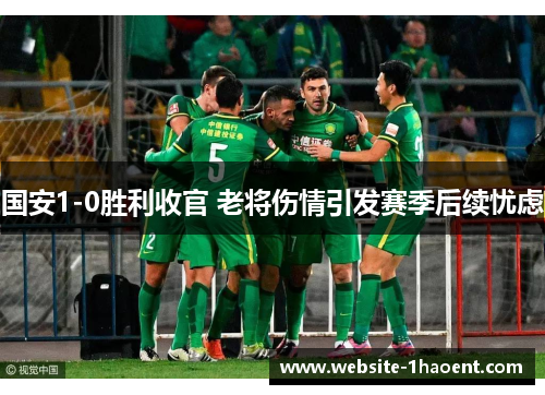 国安1-0胜利收官 老将伤情引发赛季后续忧虑