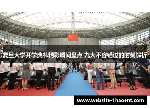 复旦大学开学典礼精彩瞬间盘点 九大不容错过的时刻解析