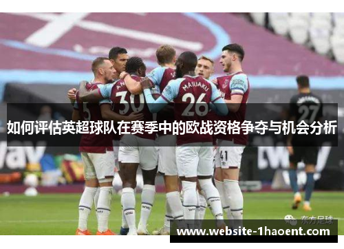 如何评估英超球队在赛季中的欧战资格争夺与机会分析