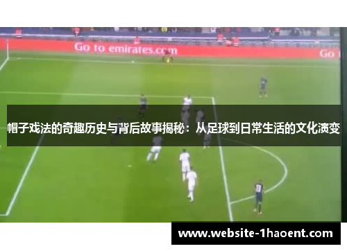 帽子戏法的奇趣历史与背后故事揭秘：从足球到日常生活的文化演变