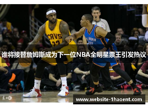 谁将接替詹姆斯成为下一位NBA全明星票王引发热议