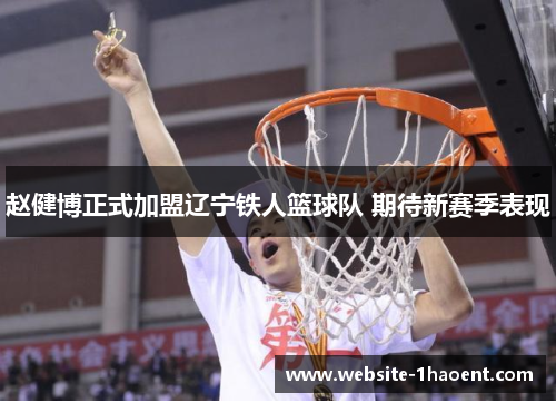 赵健博正式加盟辽宁铁人篮球队 期待新赛季表现