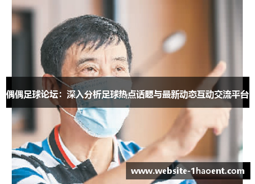 偶偶足球论坛：深入分析足球热点话题与最新动态互动交流平台