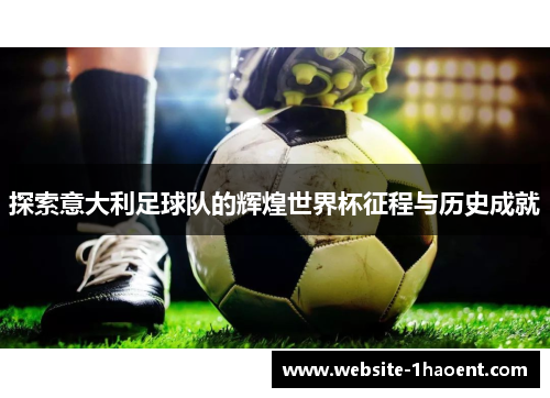 探索意大利足球队的辉煌世界杯征程与历史成就