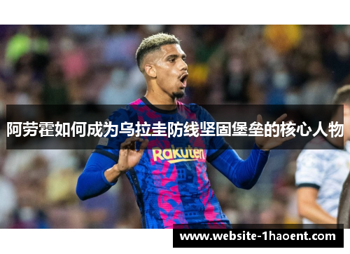 阿劳霍如何成为乌拉圭防线坚固堡垒的核心人物