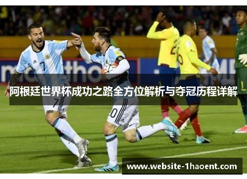 阿根廷世界杯成功之路全方位解析与夺冠历程详解