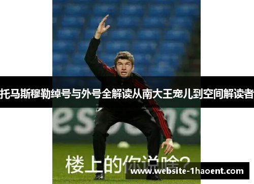 托马斯穆勒绰号与外号全解读从南大王宠儿到空间解读者