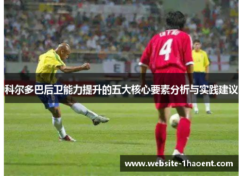 科尔多巴后卫能力提升的五大核心要素分析与实践建议