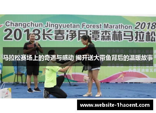 马拉松赛场上的奇遇与感动 揭开送大带鱼背后的温暖故事