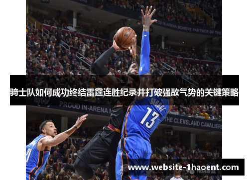 骑士队如何成功终结雷霆连胜纪录并打破强敌气势的关键策略
