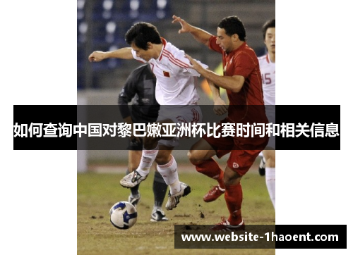 如何查询中国对黎巴嫩亚洲杯比赛时间和相关信息