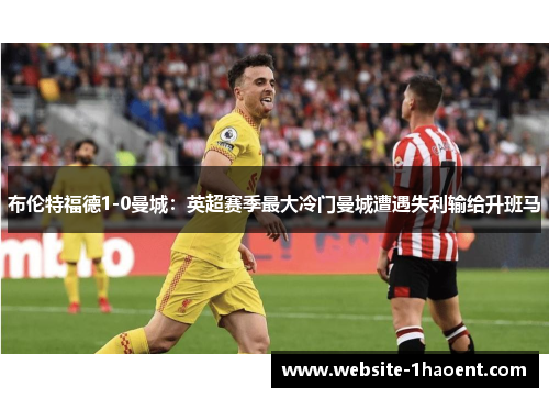 布伦特福德1-0曼城：英超赛季最大冷门曼城遭遇失利输给升班马