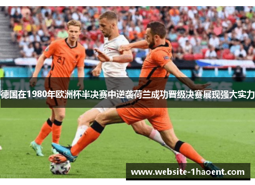 德国在1980年欧洲杯半决赛中逆袭荷兰成功晋级决赛展现强大实力