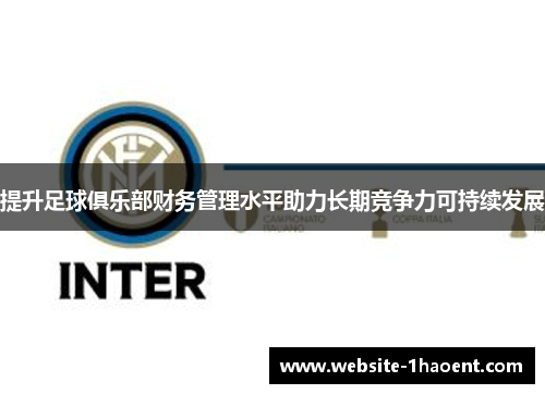 提升足球俱乐部财务管理水平助力长期竞争力可持续发展 提升足球俱乐部财务管理水平助力长期竞争力可持续发展