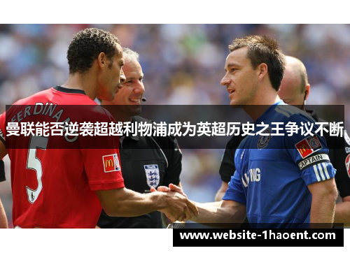 曼联能否逆袭超越利物浦成为英超历史之王争议不断 曼联能否逆袭超越利物浦成为英超历史之王争议不断