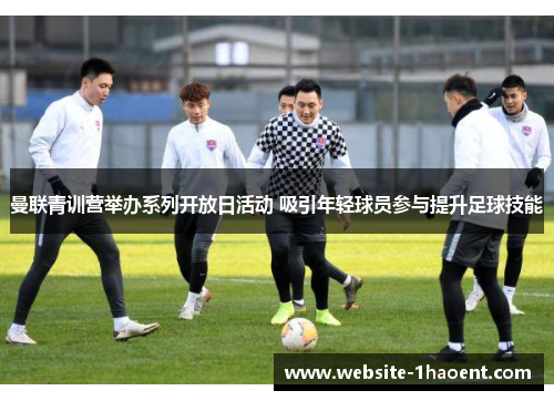 曼联青训营举办系列开放日活动 吸引年轻球员参与提升足球技能