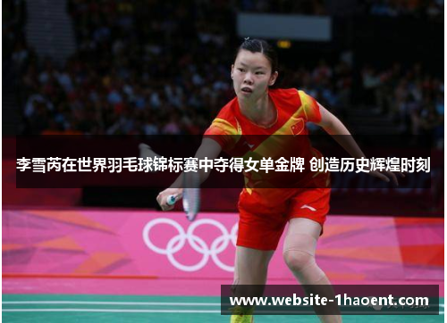 李雪芮在世界羽毛球锦标赛中夺得女单金牌 创造历史辉煌时刻